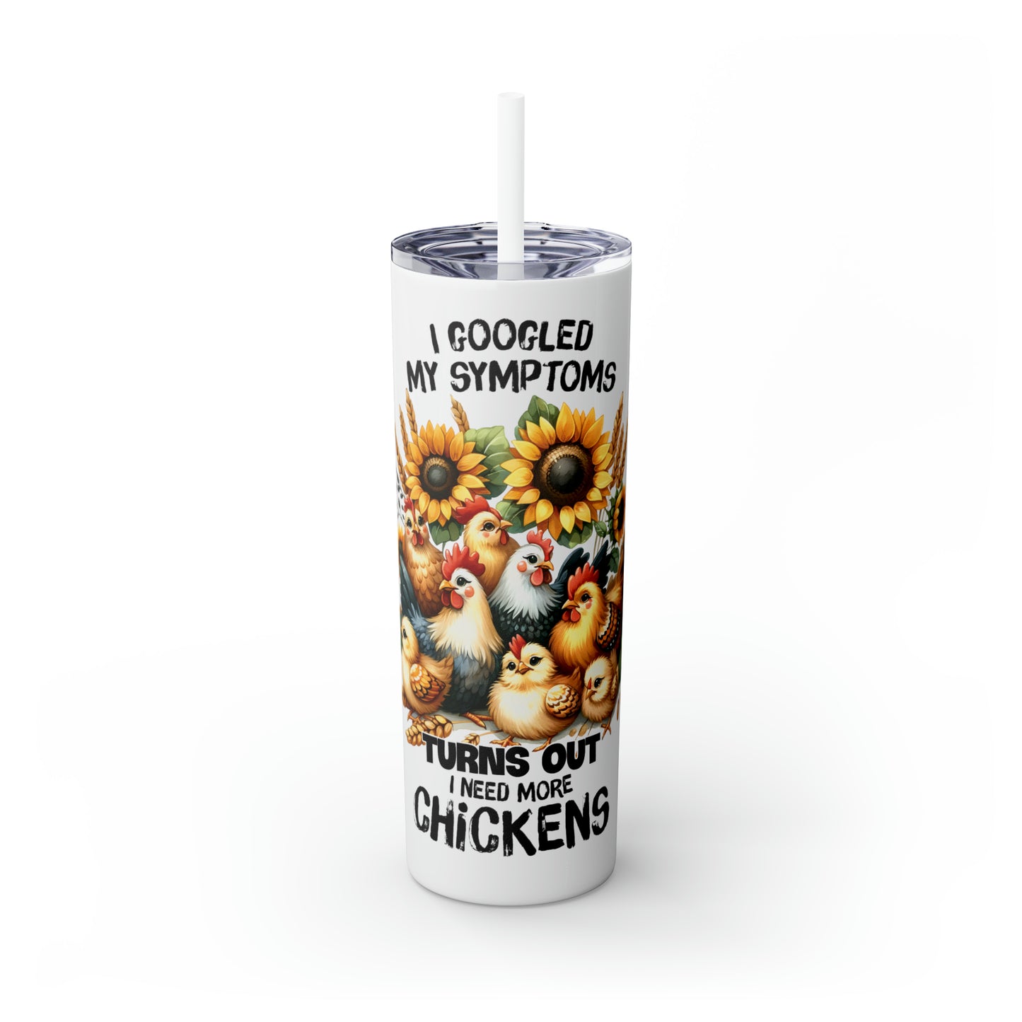 Skinny Tumbler with Straw, 20oz, I googled my symptoms turns out I need more Chickens, awd-1257